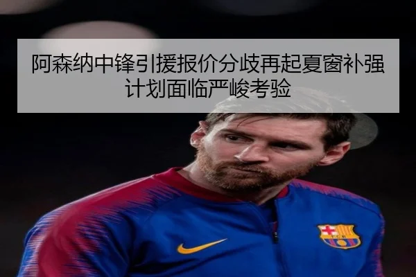 阿森纳中锋引援报价分歧再起夏窗补强计划面临严峻考验